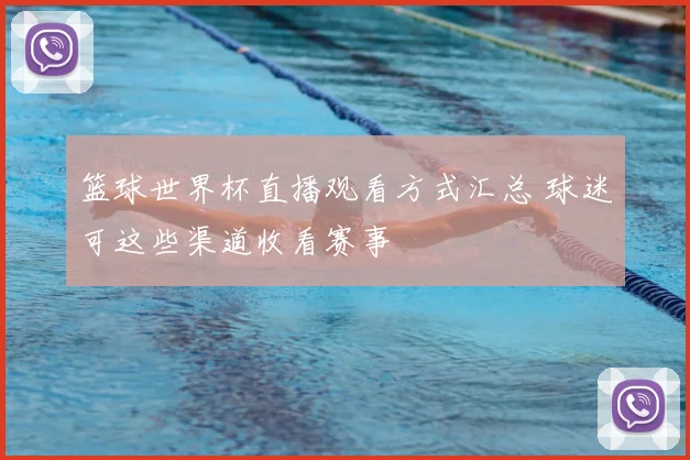 篮球世界杯直播观看方式汇总 球迷可这些渠道收看赛事