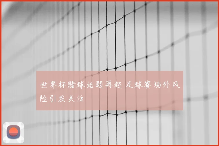 世界杯赌球话题再起 足球赛场外风险引发关注